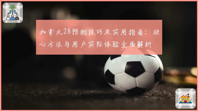 加拿大28预测技巧及实用指南：核心方法与用户实际体验全面解析