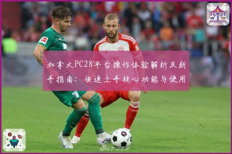 加拿大PC28平台操作体验解析及新手指南：快速上手核心功能与使用技巧分享