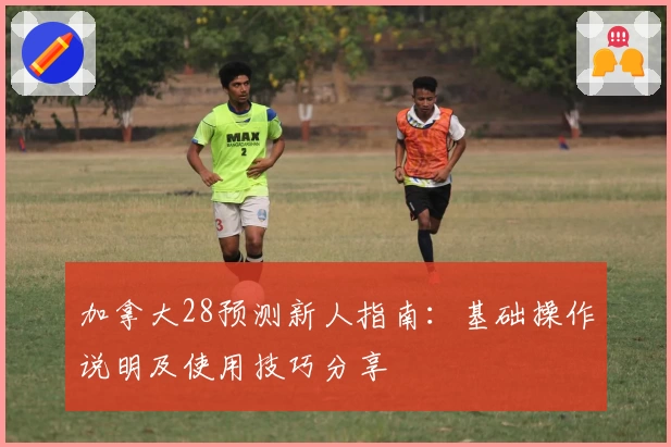 加拿大28预测新人指南：基础操作说明及使用技巧分享