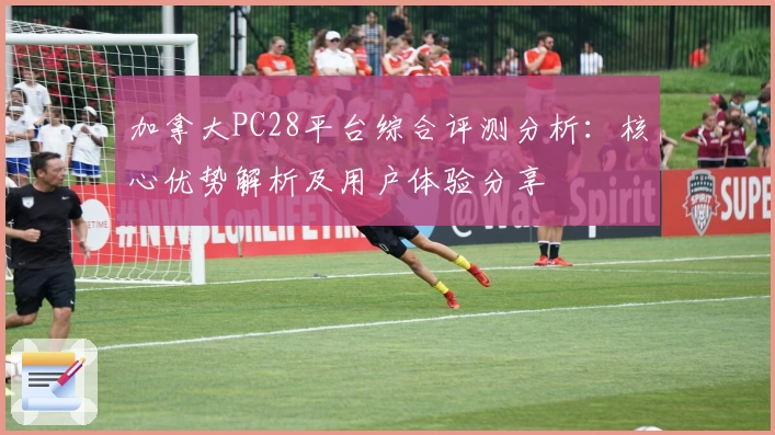 加拿大PC28平台综合评测分析：核心优势解析及用户体验分享