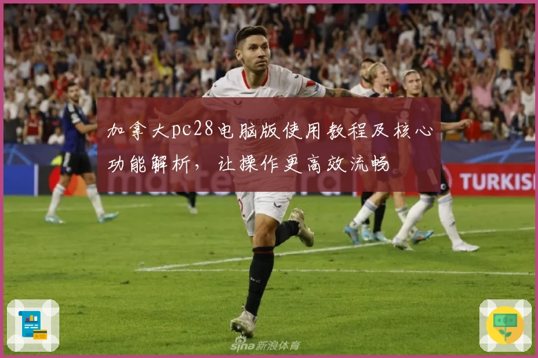 加拿大pc28电脑版使用教程及核心功能解析，让操作更高效流畅