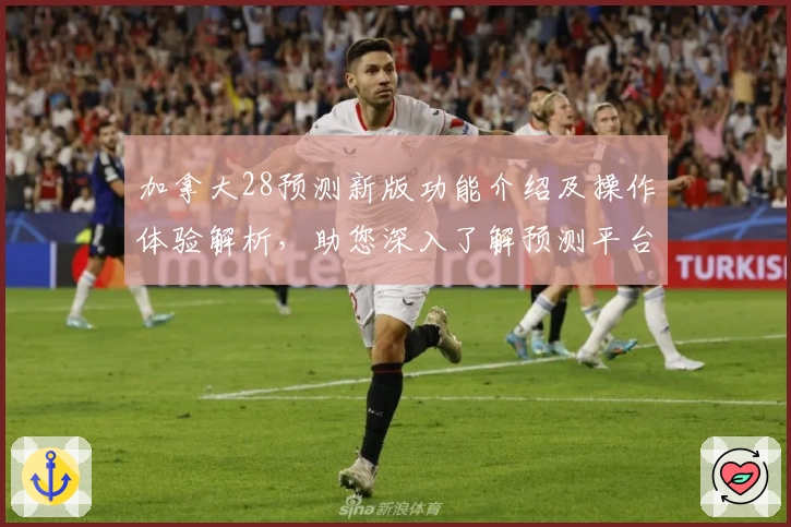 加拿大28预测新版功能介绍及操作体验解析，助您深入了解预测平台的核心亮点与使用技巧