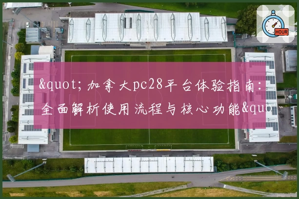"加拿大pc28平台体验指南：全面解析使用流程与核心功能"